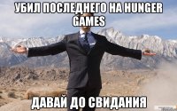 убил последнего на hunger games давай до свидания