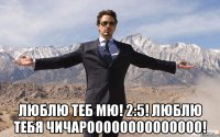  люблю теб мю! 2:5! люблю тебя чичароооооооооооооо!