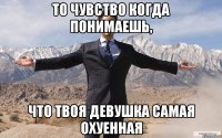 то чувство когда понимаешь, что твоя девушка самая охуенная