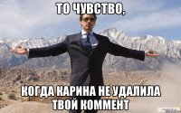 то чувство, когда карина не удалила твой коммент