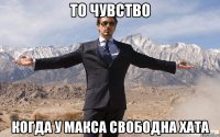 то чувство когда у макса свободна хата