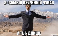 я- самый охуенный чувак а ты- днище