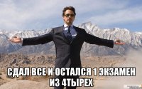  сдал все и остался 1 экзамен из 4тырех