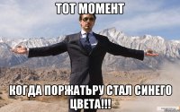 тот момент когда поржатьру стал синего цвета!!!