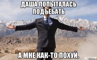 даша попыталась подъебать а мне как-то похуй.