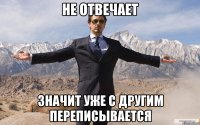 не отвечает значит уже с другим переписывается