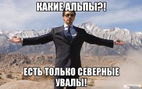 какие альпы?! есть только северные увалы!