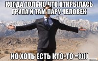 когда только что открылась група и там пару человек но хоть есть кто-то =))))