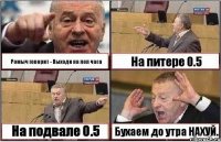 Ромыч говорит - Выходи на пол часа На питере 0.5 На подвале 0.5 Бухаем до утра НАХУЙ.