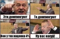 Эти демпингуют Те демпингуют Вон у тех наценка 4% Ну вас нахуй!