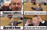 Пришла суббота Один предлагает в лесу нажраться Другой в бане Да ну вас нах! Я на лазертаг