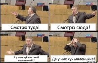 Смотрю туда! Смотрю сюда! А у меня хуй вот такой здоровенный!!! Да у них хуи маленькие!