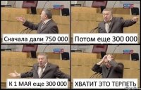 Сначала дали 750 000 Потом еще 300 000 К 1 МАЯ еще 300 000 ХВАТИТ ЭТО ТЕРПЕТЬ