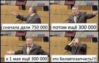 сначала дали 750 000 потом ещё 300 000 к 1 мая ещё 300 000 это Белавтозапчасть!!!