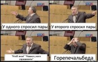 У одного спросил пары У второго спросил пары "Ктоб знал" "Нашел у кого спрашивать" Горепечальбеда