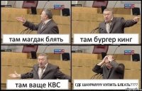 там магдак блять там бургер кинг там ваще КВС ГДЕ ШАУРМУУУ КУПИТЬ БЛЕАТЬ???