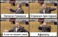 Написал Гражине Спросил про парня А она не говорит..ммм Афигеть