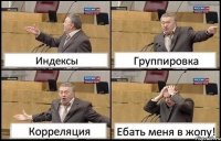 Индексы Группировка Корреляция Ебать меня в жопу!