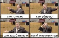 сам готовлю сам убираю сам зарабатываю нахуй мне жениться