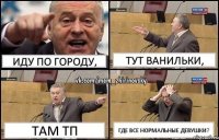 Иду по городу, Тут ванильки, Там ТП Где все нормальные девушки?