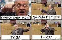 курбан туда пасуй да куда ты бьёшь ту да ё - маё