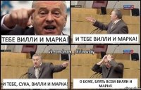 Тебе Вилли и Марка! И тебе Вилли и Марка! И тебе, сука, Вилли и Марка! О боже, блять всем Вилли и Марка!