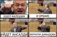 ушел калешин и орбаис уйдет ансалди вернули давыдова