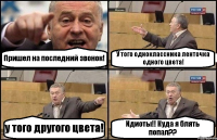 Пришел на последний звонок! У того одноклассника ленточка одного цвета! у того другого цвета! Идиоты!! Куда я блять попал??