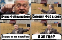 Вчера Фаб на работе Сегодня Фаб в сети Завтра опять на работу А зп где?