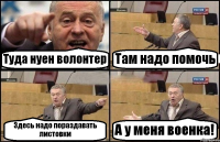 Туда нуен волонтер Там надо помочь Здесь надо пораздавать листовки А у меня военка!