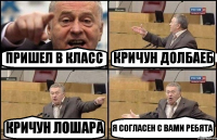 ПРИШЕЛ В КЛАСС КРИЧУН ДОЛБАЕБ КРИЧУН ЛОШАРА Я СОГЛАСЕН С ВАМИ РЕБЯТА