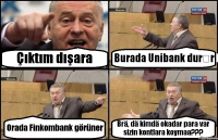 Çıktım dışara Burada Unibank durȇr Orada Finkombank görüner Brä, dä kimdä okadar para var sizin kontlara koymaa???