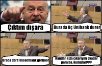 Çıktım dışara Burada üç Unibank durer Orada dört Fincombank görüner Nändän sizä çıkarıyım okadar para ba, kuduzlar???