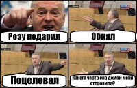 Розу подарил Обнял Поцеловал Какого черта она домой меня отправила?