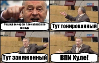 Решил вечером прокатился по городу Тут тонированный Тут заниженный ВПИ Хуле!