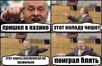 пришел в казино этот колоду чешет этот карты распечатал не правильно поиграл блять