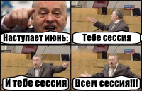 Наступает июнь: Тебе сессия И тебе сессия Всем сессия!!!