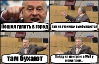 Пошел гулять в город там на турниках выебываются там бухают Пойду ка поиграю в WoT у меня прем...