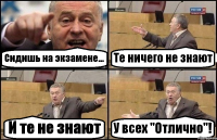 Сидишь на экзамене... Те ничего не знают И те не знают У всех "Отлично"!