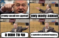 этому сасай не сделал ему жопу зажал а мне то чо в армейке реабилитируюсь