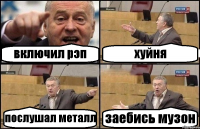 включил рэп хуйня послушал металл заебись музон