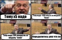 Тому х5 надо Топу надо +500 опыта за медаль "Воин" Топу надо 20К кредитов за медаль "воин" Определитесь уже что ле