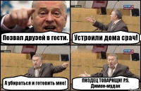 Позвал друзей в гости. Устроили дома срач! А убираться и готовить мне! ПИЗДЕЦ ТОВАРИЩИ! P.S. Димон-мудак