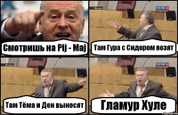 Смотришь на Pij - Maj Там Гура с Сидором возят Там Тёма и Ден выносят Гламур Хуле