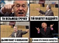 Ти візьмеш гречку Тій паштет віддайте ЦЬому пакет з ковбасою Я знаю хто понесе капусту=)