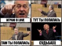 Играю в LOVE тут ты попалась там ты попалась судьба)))