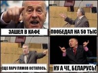 Зашел в кафе пообедал на 50 тыс еще пару лямов осталось. Ну а че, Беларусь!