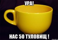 ура! нас 50 туловищ !