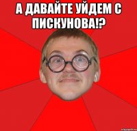 а давайте уйдем с пискунова!? 