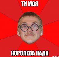 ти моя королева надя